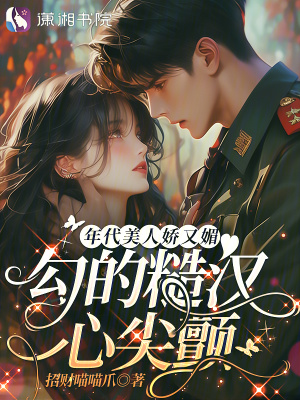 年代美人娇又媚，勾的糙汉心尖颤章节列表