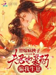 替嫁病秧子，夫君他装弱骗我生崽章节列表