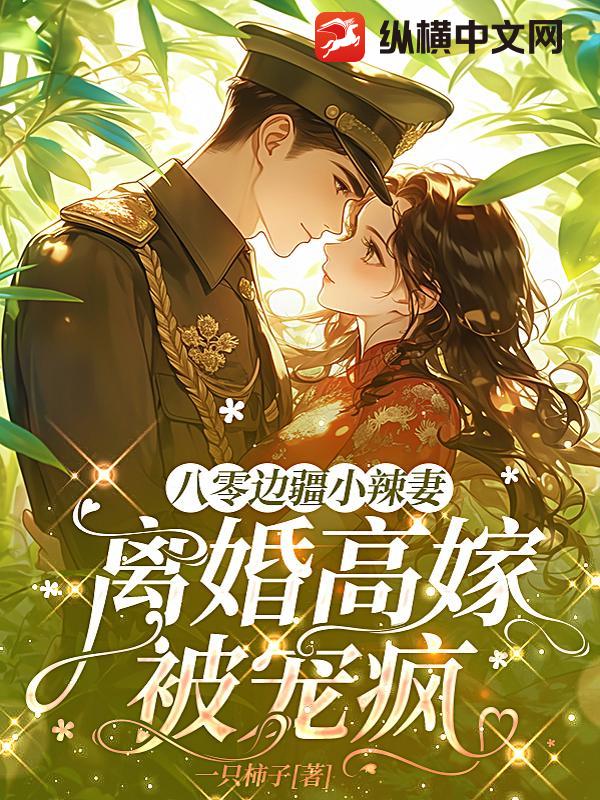 八零边疆小辣妻，离婚高嫁被宠疯章节列表