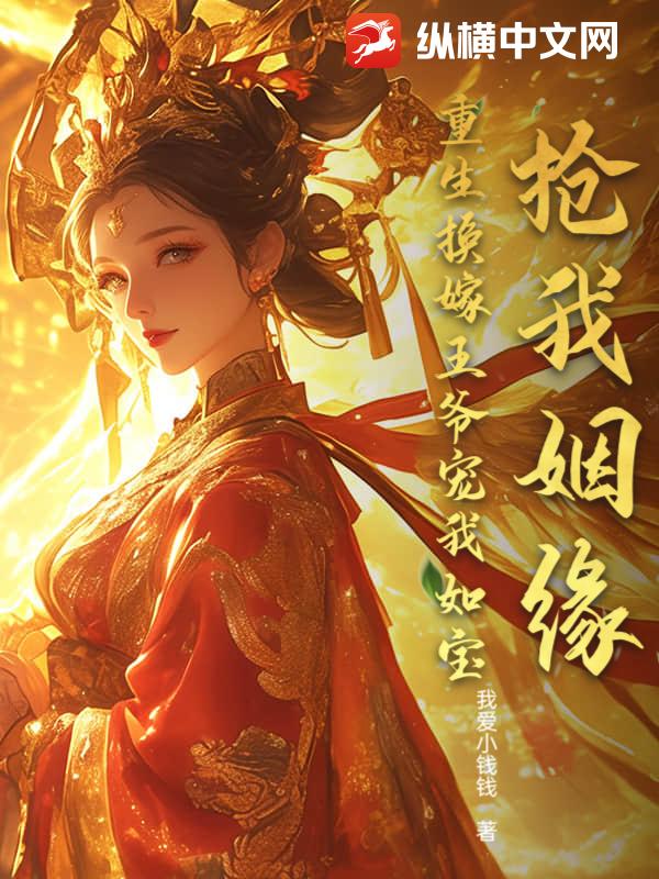 抢我姻缘？重生换嫁王爷宠我如宝章节列表
