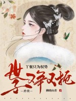 丫鬟只为权势，矜贵世子又争又抢章节列表