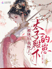 被休后，我怀了太子殿下的崽章节列表