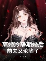 离婚冷静期婚后，前夫又沦陷了章节列表